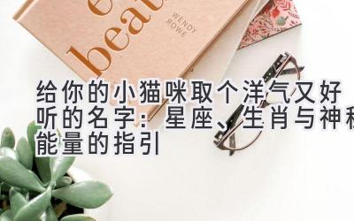 给你的小猫咪取个洋气又好听的名字:星座、生肖与神秘能量的指引