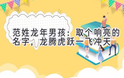 范姓龙年男孩:取个响亮的名字,龙腾虎跃一飞冲天
