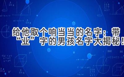 给他取个响当当的名字:带“业”字的男孩名字大揭秘!