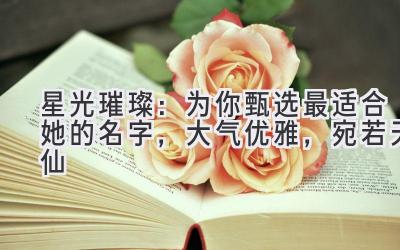 星光璀璨:为你甄选最适合她的名字,大气优雅,宛若天仙
