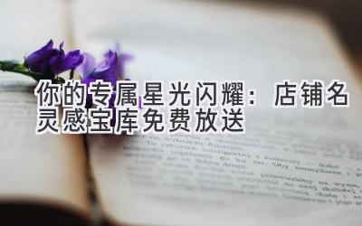 你的专属星光闪耀:店铺名灵感宝库免费放送