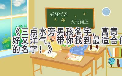 《三点水旁男孩名字,寓意好又洋气,带你找到最适合他的名字!》