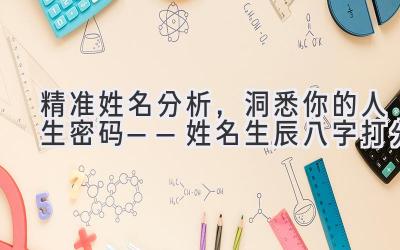 精准姓名分析,洞悉你的人生密码——姓名生辰八字打分