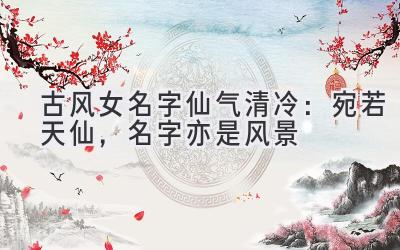 古风女名字仙气清冷:宛若天仙,名字亦是风景