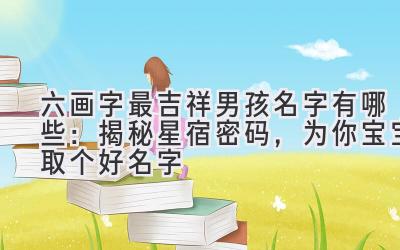 六画字最吉祥男孩名字有哪些:揭秘星宿密码,为你宝宝取个好名字