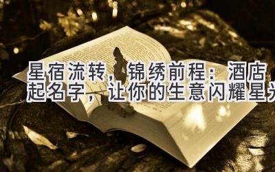 星宿流转，锦绣前程：酒店起名字，让你的生意闪耀星光