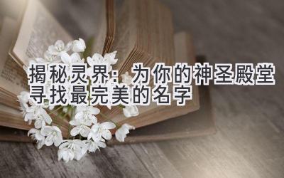揭秘灵界:为你的神圣殿堂寻找最完美的名字
