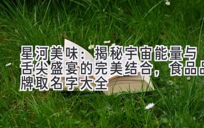 星河美味:揭秘宇宙能量与舌尖盛宴的完美结合,食品品牌取名字大全
