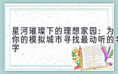 星河璀璨下的理想家园:为你的模拟城市寻找最动听的名字