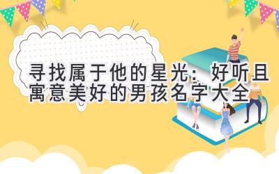寻找属于他的星光:好听且寓意美好的男孩名字大全