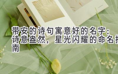  带安的诗句寓意好的名字：诗意盎然，星光闪耀的命名指南 