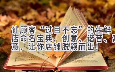让顾客“过目不忘”的生鲜店命名宝典:创意、谐音、寓意,让你店铺脱颖而出!