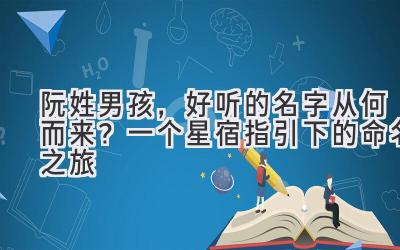 阮姓男孩,好听的名字从何而来?一个星宿指引下的命名之旅