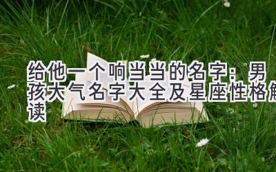 给他一个响当当的名字:男孩大气名字大全及星座性格解读