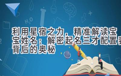 利用星宿之力,精准解读宝宝姓名:解密起名三才配置表背后的奥秘