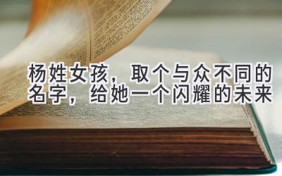 杨姓女孩,取个与众不同的名字,给她一个闪耀的未来
