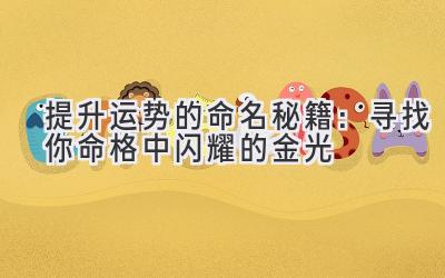 提升运势的命名秘籍:寻找你命格中闪耀的金光