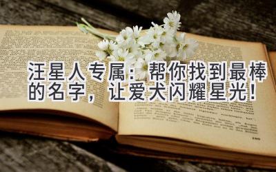 汪星人专属:帮你找到最棒的名字,让爱犬闪耀星光!