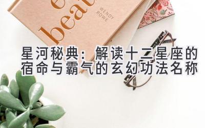 星河秘典:解读十二星座的宿命与霸气的玄幻功法名称