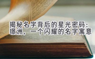 揭秘名字背后的星光密码:璟洲,一个闪耀的名字寓意