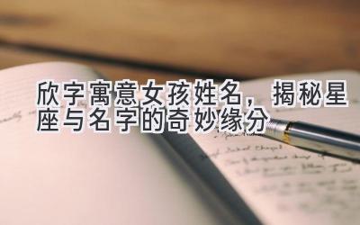 欣字寓意女孩姓名,揭秘星座与名字的奇妙缘分