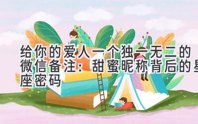 给你的爱人一个独一无二的微信备注:甜蜜昵称背后的星座密码