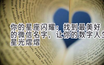你的星座闪耀:找到最美好的微信名字,让你的数字人生星光熠熠