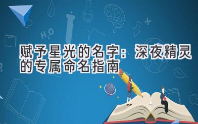  赋予星光的名字：深夜精灵的专属命名指南 