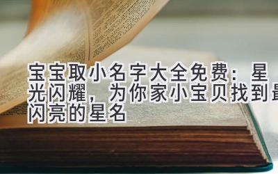  宝宝取小名字大全免费：星光闪耀，为你家小宝贝找到最闪亮的星名 