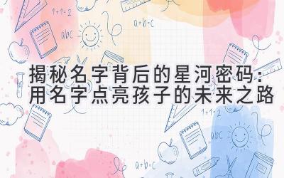  揭秘名字背后的星河密码：用名字点亮孩子的未来之路 