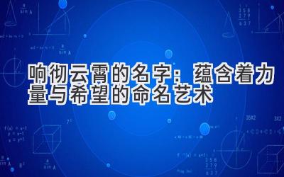 响彻云霄的名字：蕴含着力量与希望的命名艺术 