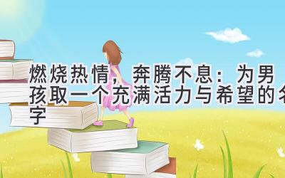 燃烧热情,奔腾不息:为男孩取一个充满活力与希望的名字