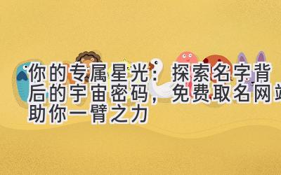  你的专属星光：探索名字背后的宇宙密码，免费取名网站助你一臂之力 