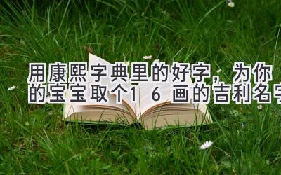 用康熙字典里的好字,为你的宝宝取个16画的吉利名字