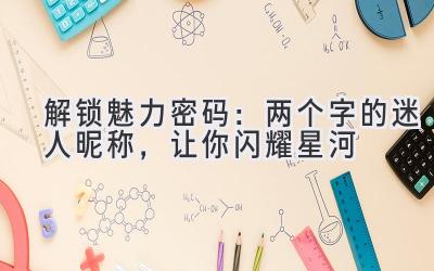 解锁魅力密码:两个字的迷人昵称,让你闪耀星河