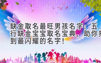 缺金取名最旺男孩名字:五行缺金宝宝取名宝典,助你找到最闪耀的名字!