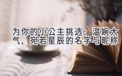   为你的小公主挑选：温婉大气，宛若星辰的名字与昵称 