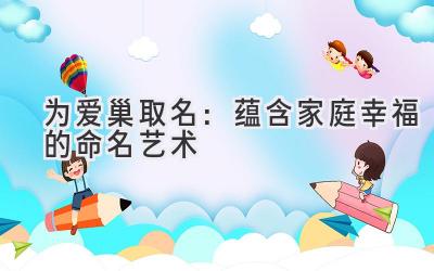 为爱巢取名:蕴含家庭幸福的命名艺术