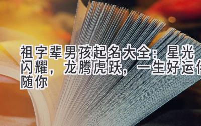 祖字辈男孩起名大全:星光闪耀,龙腾虎跃,一生好运伴随你