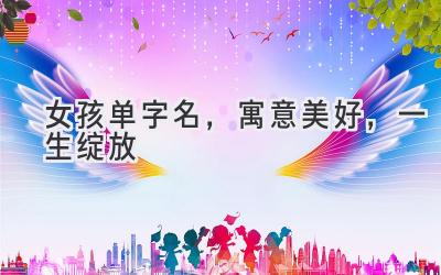 女孩单字名,寓意美好,一生绽放