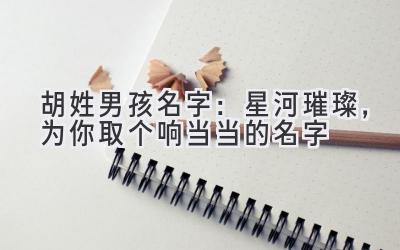 胡姓男孩名字:星河璀璨,为你取个响当当的名字