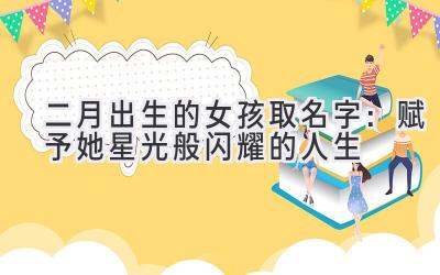 二月出生的女孩取名字:赋予她星光般闪耀的人生
