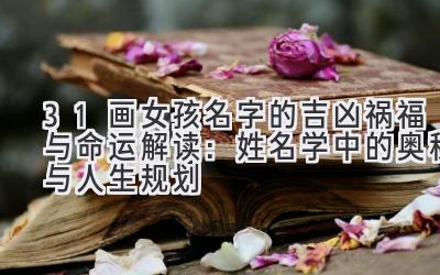 31画女孩名字的吉凶祸福与命运解读:姓名学中的奥秘与人生规划