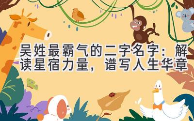 吴姓最霸气的二字名字:解读星宿力量,谱写人生华章