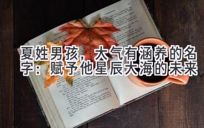 夏姓男孩,大气有涵养的名字:赋予他星辰大海的未来