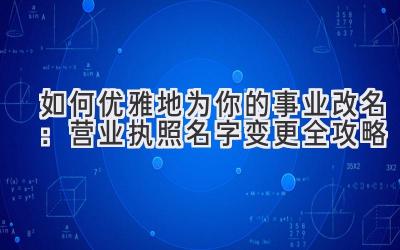 如何优雅地为你的事业改名:营业执照名字变更全攻略