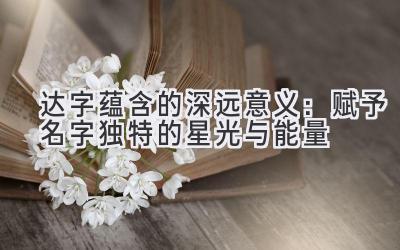 达字蕴含的深远意义:赋予名字独特的星光与能量