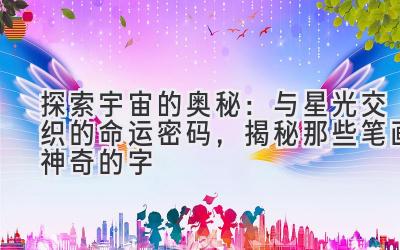 探索宇宙的奥秘:与星光交织的命运密码,揭秘那些笔画神奇的字