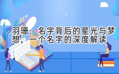 羽珊:名字背后的星光与梦想,一个名字的深度解读