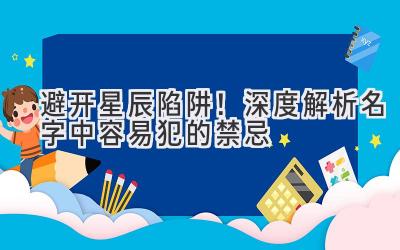 避开星辰陷阱!深度解析名字中容易犯的禁忌